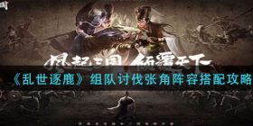 乱世逐鹿组队讨伐张角阵容怎么搭配-组队讨伐张角阵容搭配攻略