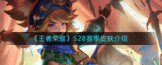 《王者荣耀》S28赛季皮肤介绍