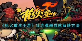 枪火重生手游壮志难酬成就怎么解锁-壮志难酬成就解锁方法