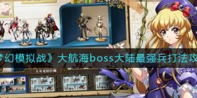 梦幻模拟战大航海boss大陆最强兵怎么打-大航海boss大陆最强兵打法攻略