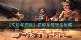 文明与征服拓印系统怎么玩-拓印系统玩法攻略