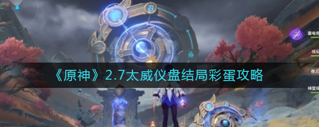 《原神》2.7太威仪盘结局彩蛋攻略