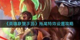 英雄联盟手游拖尾特效怎么设置-拖尾特效设置攻略