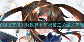 明日方舟钢铁萝卜矿场第三关怎么过-钢铁萝卜矿场第三关通关攻略