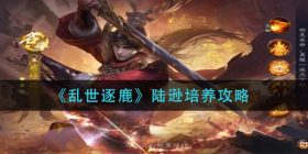 乱世逐鹿陆逊怎么玩-陆逊培养攻略
