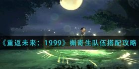 重返未来1999槲寄生队伍怎么搭配-槲寄生队伍搭配攻略