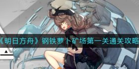 明日方舟钢铁萝卜矿场第一关怎么过-钢铁萝卜矿场第一关通关攻略