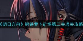 明日方舟钢铁萝卜矿场第二关怎么过-钢铁萝卜矿场第二关通关攻略