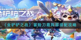 金铲铲之战冒险刀霞阵容怎么玩-冒险刀霞阵容搭配攻略