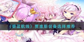 碧蓝航线贾维斯装备怎么选择-贾维斯装备选择推荐
