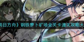 明日方舟钢铁萝卜矿场怎么打-钢铁萝卜矿场全关卡通关攻略大全
