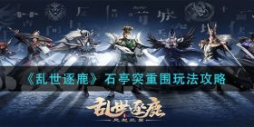 乱世逐鹿石亭突重围怎么玩-石亭突重围玩法攻略