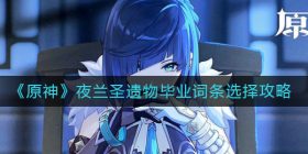 原神夜兰圣遗物毕业词条怎么选-夜兰圣遗物毕业词条选择攻略