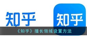知乎怎么怎么改擅长领域-知乎擅长领域设置方法