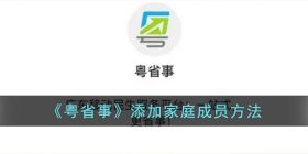 粤省事怎么添加家庭成员-粤省事添加家庭成员方法