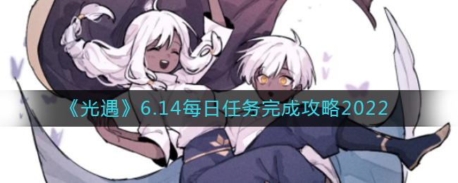 《光遇》6.14每日任务完成攻略2022