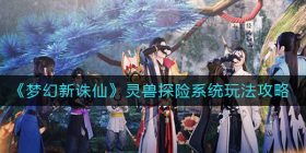 梦幻新诛仙灵兽探险怎么玩-灵兽探险系统玩法攻略