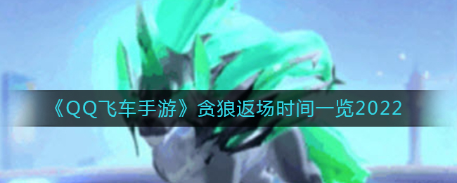 《QQ飞车手游》贪狼返场时间一览2022