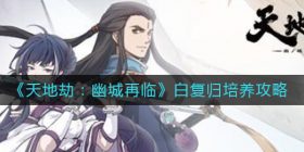天地劫幽城再临白复归怎么培养-白复归培养攻略