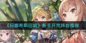玛娜希斯回响新手开荒用什么阵容-新手开荒阵容推荐