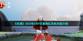 光遇6月9日复刻先祖是谁-2022年6月9日复刻红耳机先祖介绍