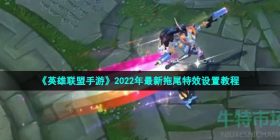 英雄联盟手游拖尾效果怎么设置-2022年最新拖尾特效设置教程