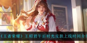 王者荣耀王昭君午后时光皮肤什么时候上线-王昭君午后时光皮肤上线时间介绍