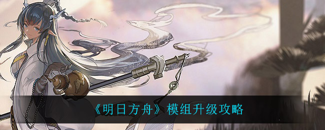 《明日方舟》模组升级攻略