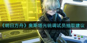 明日方舟奥斯塔光铳调试员值不值得入手-奥斯塔光铳调试员抽取建议