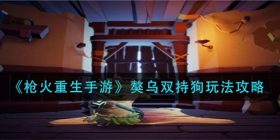 枪火重生手游獒乌双持狗怎么玩-獒乌双持狗玩法攻略