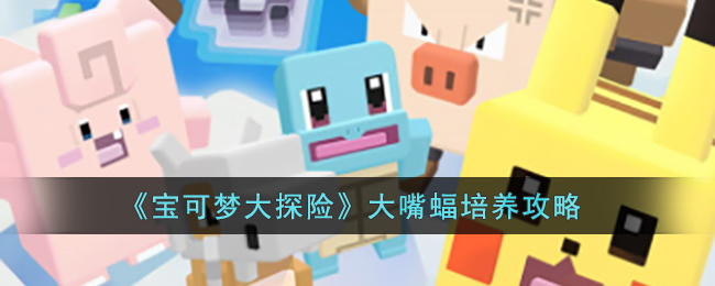 《宝可梦大探险》大嘴蝠培养攻略