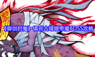 《御剑封魔》镇邪古域绷带魔BOSS攻略