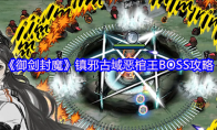 《御剑封魔》镇邪古域恶棺王BOSS攻略