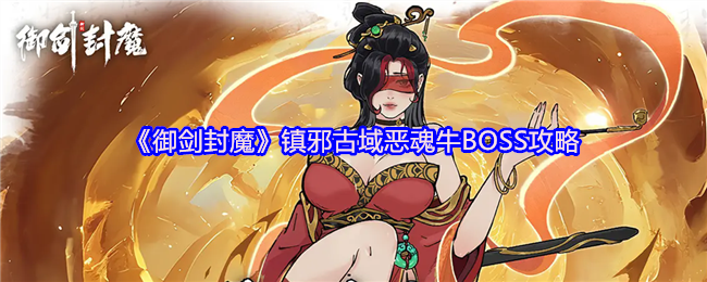 《御剑封魔》镇邪古域恶魂牛BOSS攻略(图1)