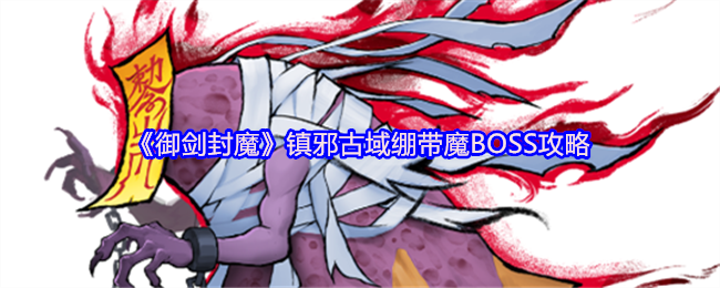 《御剑封魔》镇邪古域绷带魔BOSS攻略(图1) 《御剑封魔》镇邪古域绷带魔BOSS攻略