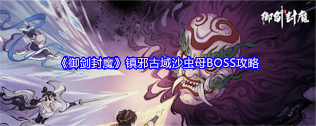 《御剑封魔》镇邪古域沙虫母BOSS攻略(图1) 《御剑封魔》镇邪古域沙虫母BOSS攻略