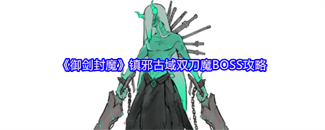 《御剑封魔》镇邪古域双刀魔BOSS攻略(图1) 《御剑封魔》镇邪古域双刀魔BOSS攻略