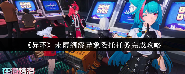 《异环》未雨绸缪异象委托任务完成攻略(图1) 《异环》未雨绸缪异象委托任务完成攻略