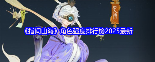 《指间山海》角色强度排行榜2025最新(图1) 《指间山海》角色强度排行榜2025最新