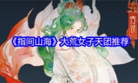 《指间山海》大荒女子天团推荐