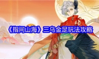 《指间山海》三乌金足玩法攻略