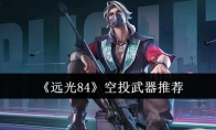 《远光84》空投武器推荐