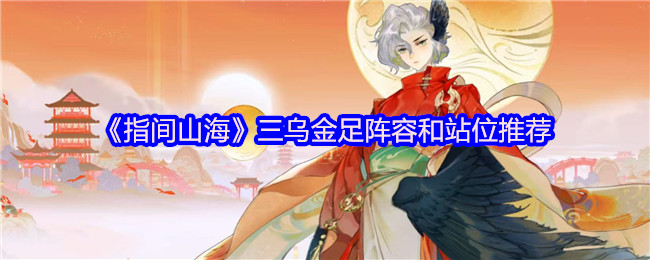 《指间山海》三乌金足阵容和站位推荐(图1) 《指间山海》三乌金足阵容和站位推荐
