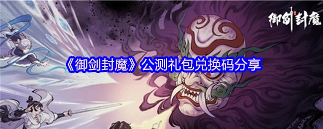 《御剑封魔》公测礼包兑换码分享(图1)