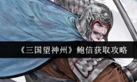 《三国望神州》鲍信获取攻略