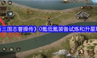 《新三国志曹操传》0氪低氪装备试炼和升星玩法