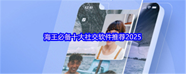 海王必备十大社交软件推荐2025