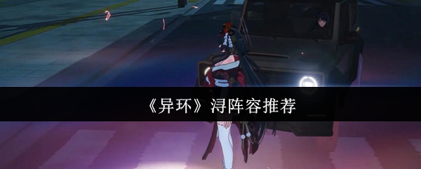 《异环》浔阵容推荐(图1) 《异环》浔阵容推荐