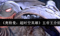 《奥特曼：超时空英雄》五帝王介绍