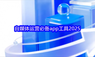 自媒体运营必备app工具2025
